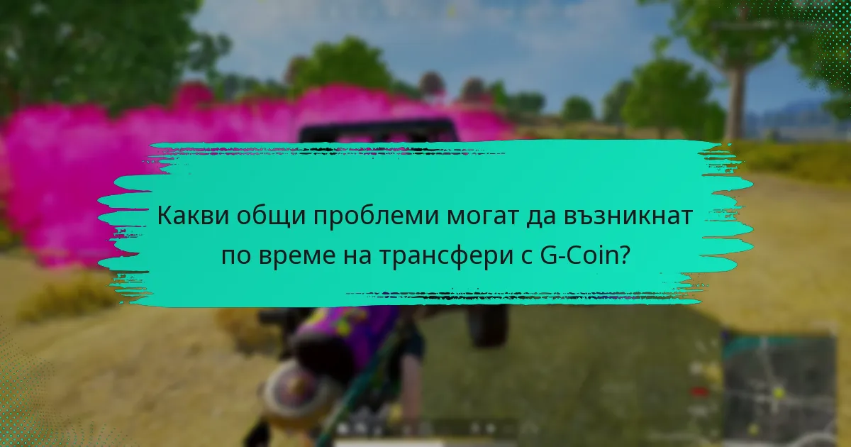 Какви общи проблеми могат да възникнат по време на трансфери с G-Coin?